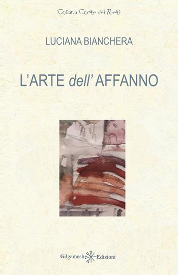 L' arte dell'affanno - Luciana Bianchera - Libro Gilgamesh Edizioni 2021, Corte dei poeti | Libraccio.it
