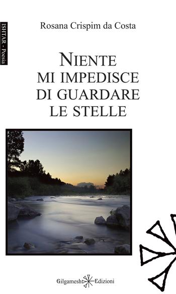 Niente mi impedisce di guardare le stelle - Rosana Crispim Da Costa - Libro Gilgamesh Edizioni 2022, Ishtar. Poesia | Libraccio.it