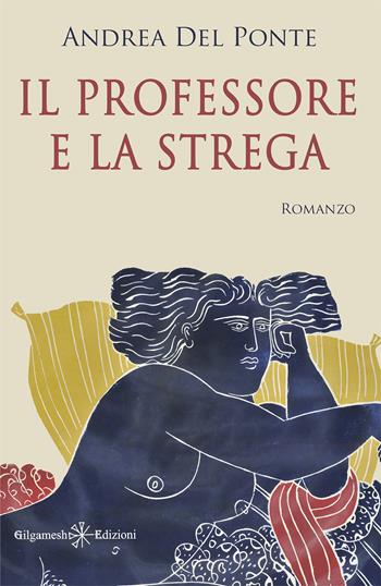 Il professore e la strega - Andrea Del Ponte - Libro Gilgamesh Edizioni 2022, Anunnaki. Narrativa | Libraccio.it