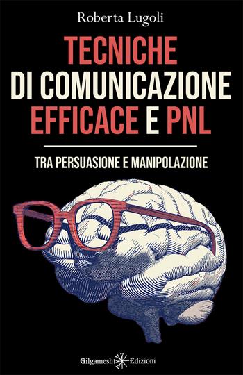 Tecniche di comunicazione efficace e PNL. Tra persuasione e manipolazione - Roberta Lugoli - Libro Gilgamesh Edizioni 2023, Enki | Libraccio.it