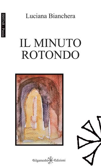 Il minuto rotondo - Luciana Bianchera - Libro Gilgamesh Edizioni 2023, Ishtar. Poesia | Libraccio.it