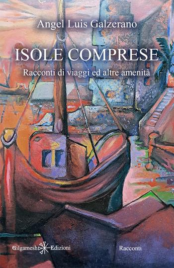 Isole comprese. Racconti di viaggi ed altre amenità - Angel Luìs Galzerano - Libro Gilgamesh Edizioni 2023, Anunnaki. Narrativa | Libraccio.it