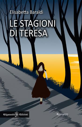 Le stagioni di Teresa - Elisabetta Baraldi - Libro Gilgamesh Edizioni 2023, Anunnaki. Narrativa | Libraccio.it