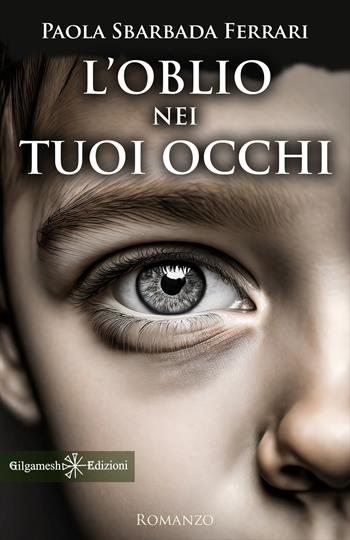 L'oblio nei tuoi occhi - Paola Sbarbada Ferrari - Libro Gilgamesh Edizioni 2024, Anunnaki. Narrativa | Libraccio.it