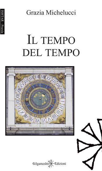 Il tempo del tempo - Grazia Michelucci - Libro Gilgamesh Edizioni 2024, Ishtar. Poesia | Libraccio.it