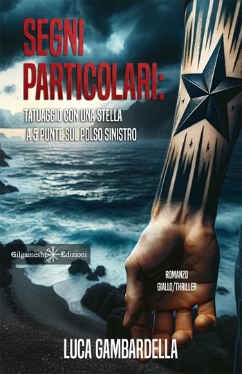 Segni particolari: tatuaggio con una stella a 5 punte sul polso sinistro - Luca Gambardella - Libro Gilgamesh Edizioni 2024, Anunnaki. Narrativa | Libraccio.it