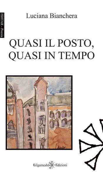 Quasi il posto, quasi in tempo - Luciana Bianchera - Libro Gilgamesh Edizioni 2024, Ishtar. Poesia | Libraccio.it