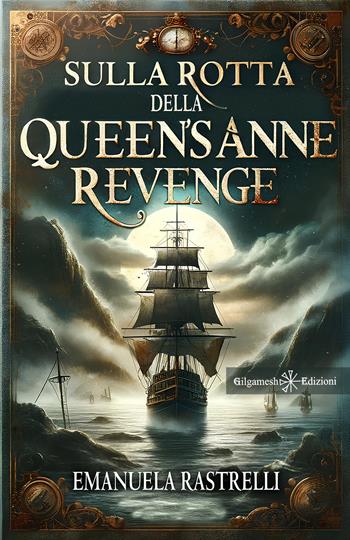 Sulla rotta della Queen's Anne Revenge - Emanuela Rastrelli - Libro Gilgamesh Edizioni 2024, Anunnaki. Narrativa | Libraccio.it