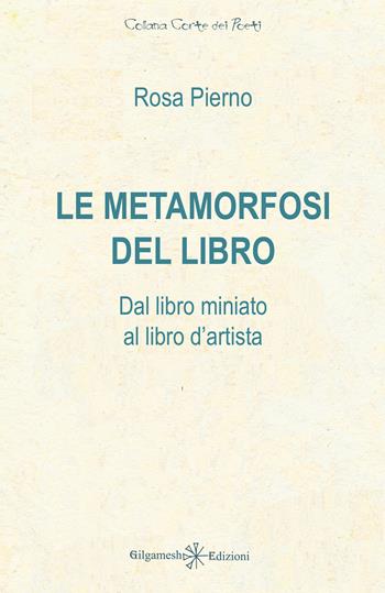 Le metamorfosi del libro. Dal libro miniato al libro d'artista - Rosa Pierno - Libro Gilgamesh Edizioni 2024, Corte dei poeti | Libraccio.it