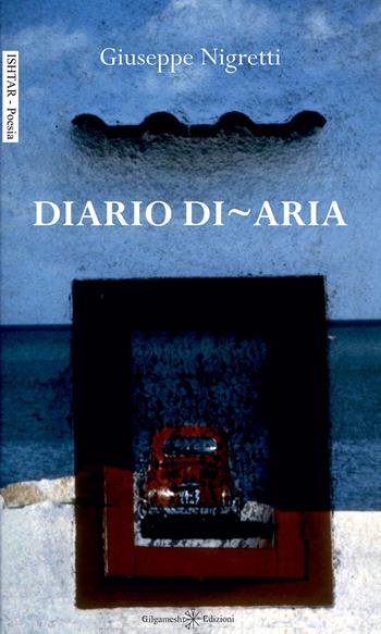 Diario di-aria - Giuseppe Nigretti - Libro Gilgamesh Edizioni 2024, Ishtar. Poesia | Libraccio.it