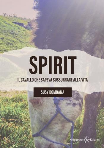 Spirit. Il cavallo che sapeva sussurrare alla vita - Susy Bombana - Libro Gilgamesh Edizioni 2024, Anunnaki. Narrativa | Libraccio.it