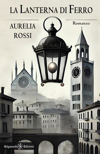 La lanterna di ferro - Aurelia Rossi - Libro Gilgamesh Edizioni 2024, Anunnaki. Narrativa | Libraccio.it