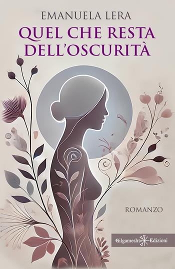 Quel che resta dell’oscurità - Emanuela Lera - Libro Gilgamesh Edizioni 2024, Anunnaki. Narrativa | Libraccio.it
