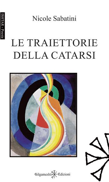 Le traiettorie della catarsi - Nicole Sabatini - Libro Gilgamesh Edizioni 2025, Ishtar. Poesia | Libraccio.it