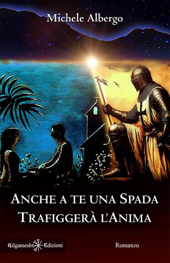 Anche a te una spada trafiggerà l’anima - Michele Albergo - Libro Gilgamesh Edizioni 2025, Anunnaki. Narrativa | Libraccio.it