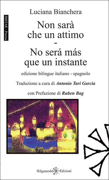 Non sarà che un attimo-No será más que un instante. Ediz. multilingue - Luciana Bianchera - Libro Gilgamesh Edizioni 2025, Ishtar. Poesia | Libraccio.it