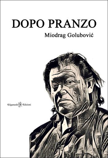 Dopo pranzo - Miodrag Golubovic - Libro Gilgamesh Edizioni 2025, Le zanzare. Poesia scelta | Libraccio.it