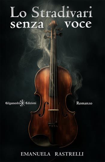Lo Stradivari senza voce - Emanuela Rastrelli - Libro Gilgamesh Edizioni 2026, Anunnaki. Narrativa | Libraccio.it