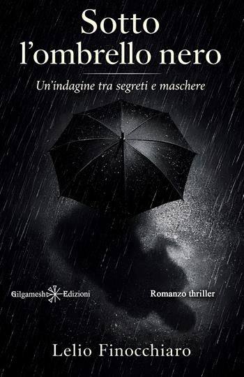 Sotto l'ombrello nero. Un'indagine tra segreti e maschere - Lelio Finocchiaro - Libro Gilgamesh Edizioni 2026, Anunnaki. Narrativa | Libraccio.it