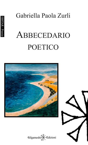 Abbecedario poetico - Gabriella Paola Zurli - Libro Gilgamesh Edizioni 2026, Ishtar. Poesia | Libraccio.it