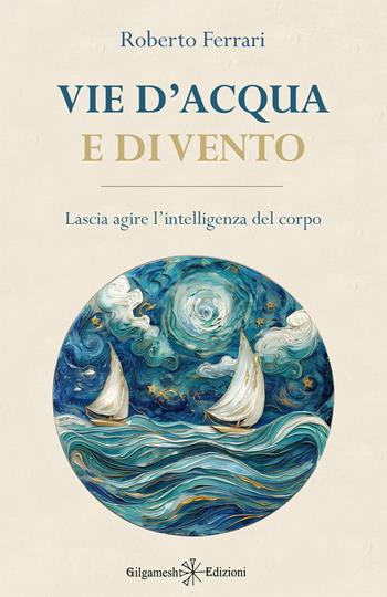 Vie d'acqua e di vento. Lascia agire l'intelligenza del corpo - Roberto Ferrari - Libro Gilgamesh Edizioni 2026, Enki | Libraccio.it