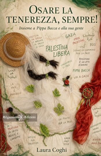 Osare la tenerezza, sempre! Insieme a Pippa Bacca e alla sua gente - Laura Coghi - Libro Gilgamesh Edizioni 2026, Anunnaki. Narrativa | Libraccio.it