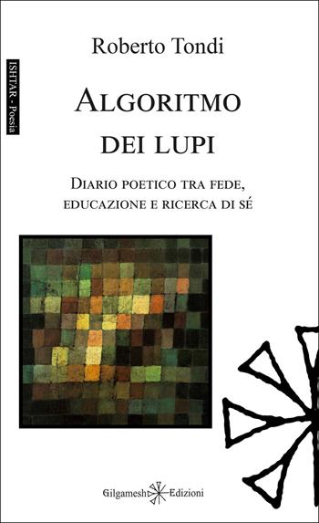 Algoritmo dei lupi. Diario poetico tra fede, educazione e ricerca di sé - Roberto Tondi - Libro Gilgamesh Edizioni 2026, Ishtar. Poesia | Libraccio.it