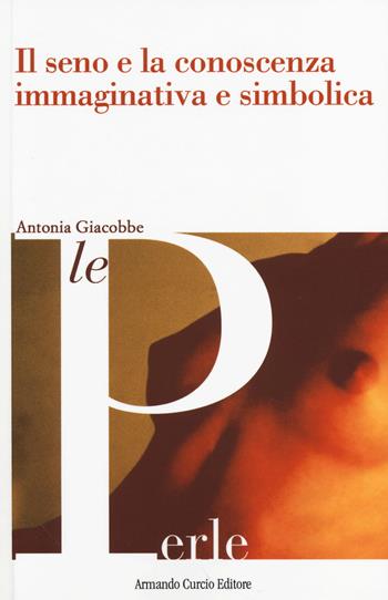 Il seno e la conoscenza immaginativa e simbolica - Antonia Giacobbe - Libro Curcio 2014, Le Perle | Libraccio.it