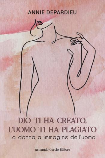 Dio ti ha creato, l'uomo ti ha plagiato. La donna a immagine dell'uomo - Annie Depardieu - Libro Curcio 2023, Think! | Libraccio.it