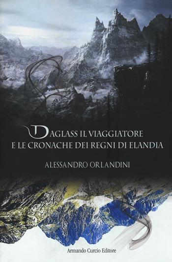 Daglass il viaggiatore e le cronache dei regni di Elandia - Alessandro Orlandini - Libro Curcio 2016, Electi | Libraccio.it