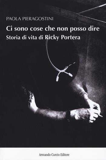 Ci sono cose che non posso dire. Storia vera di Ricky Portera - Paola Pieragostini - Libro Curcio 2017, New minds | Libraccio.it