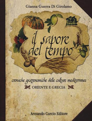 Il sapore del tempo. Cronache gastronomiche delle culture mediterranee. Oriente e Grecia - Gianna Guerra Di Girolamo - Libro Curcio 2018, Saper&Fare | Libraccio.it