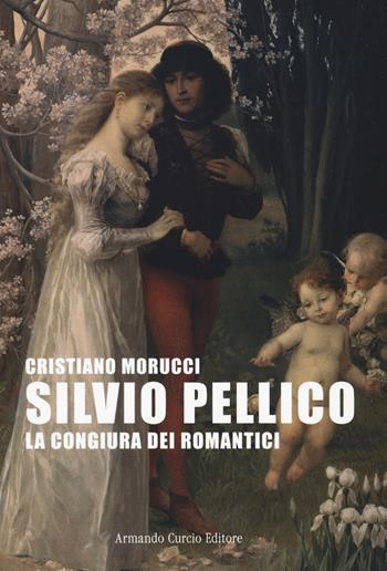 Silvio Pellico. La congiura dei romantici - Cristiano Morucci - Libro Curcio 2023, Tracce dal passato | Libraccio.it
