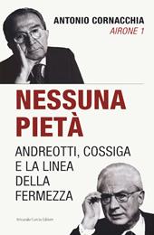 Nessuna pietà. Andreotti, Cossiga e la linea della fermezza