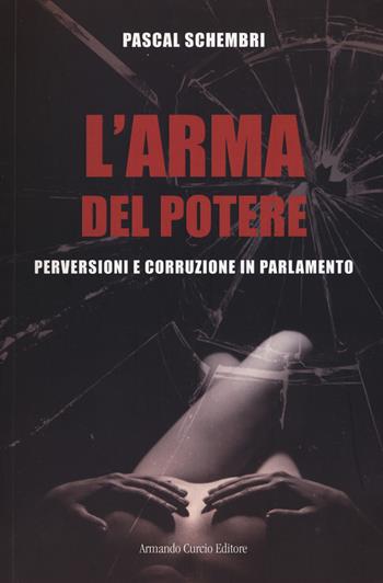 L' arma del potere. Perversioni e corruzione al parlamento - Pascal Schembri - Libro Curcio 2019, Electi | Libraccio.it