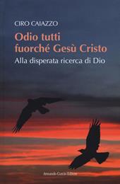 Odio tutti fuorché Gesù Cristo. Alla disperata ricerca di Dio