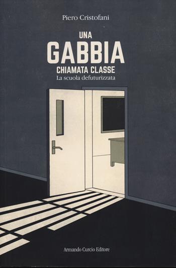 Una gabbia chiamata classe. La scuola defuturizzata - Piero Cristofani - Libro Curcio 2024, Think! | Libraccio.it
