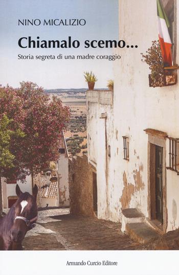 Chiamalo scemo. Storia segreta di una madre coraggio - Nino Micalizio - Libro Curcio 2019, New minds | Libraccio.it