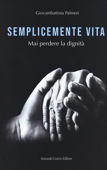 Semplicemente vita. Mai perdere la dignità - Giovanbattista Palmeri - Libro Curcio 2020, Electi | Libraccio.it