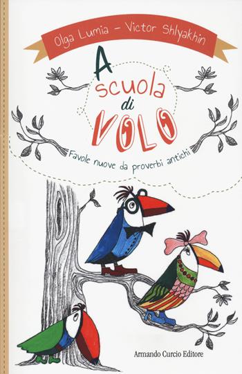 A scuola di volo. Favole nuove da proverbi antichi - Olga Lumia, Victor Shlyakhin - Libro Curcio 2020, Curcio Young | Libraccio.it