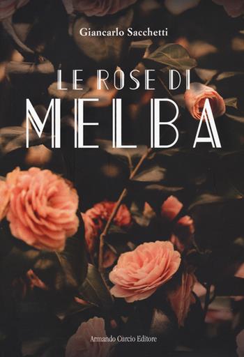 Le rose di Melba - Giancarlo Sacchetti - Libro Curcio 2020, Electi | Libraccio.it