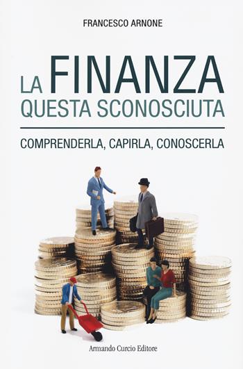 La finanza questa sconosciuta. Comprenderla, capirla, conoscerla - Francesco Arnone - Libro Curcio 2021, Electi | Libraccio.it