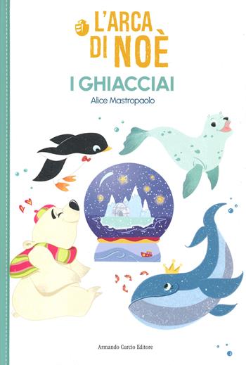 L' arca di Noe. I ghiacciai - Alice Mastropaolo - Libro Curcio 2021, Curcio Kids | Libraccio.it