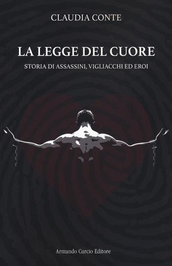 La legge del cuore. Storia di assassini, vigliacchi ed eroi - Claudia Conte - Libro Curcio 2021, Electi | Libraccio.it