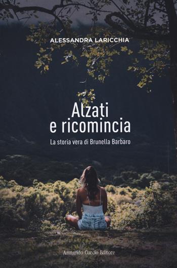 Alzati e ricomincia. La storia vera di Brunella Barbaro - Alessandra Laricchia - Libro Curcio 2021, Electi | Libraccio.it