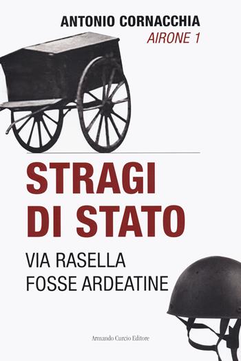 Stragi di Stato. Via Rasella. Fosse Ardeatine - Antonio Cornacchia - Libro Curcio 2022, Tracce dal passato | Libraccio.it