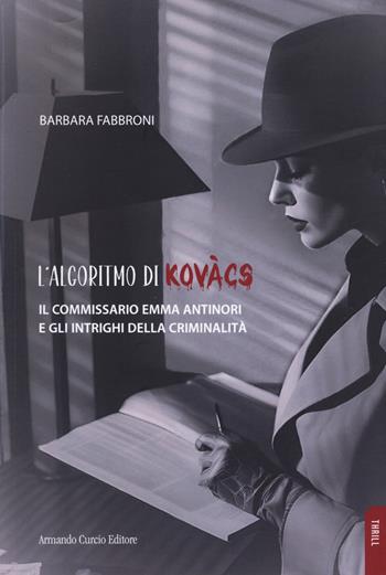 L'algoritmo di Kovacs. Il commissario Emma Antinori e gli intrighi della criminalità - Barbara Fabbroni - Libro Curcio 2025, Thrill | Libraccio.it