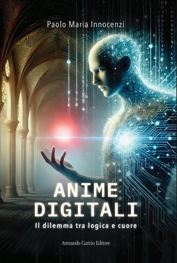 Anime digitali. Il dilemma tra logica e cuore - Paolo Maria Innocenzi - Libro Curcio 2025, Electi | Libraccio.it