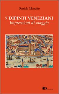 7 dipinti veneziani. Impressioni di viaggio - Daniela Menetto - Libro Supernova 2015, VeneziaStory | Libraccio.it