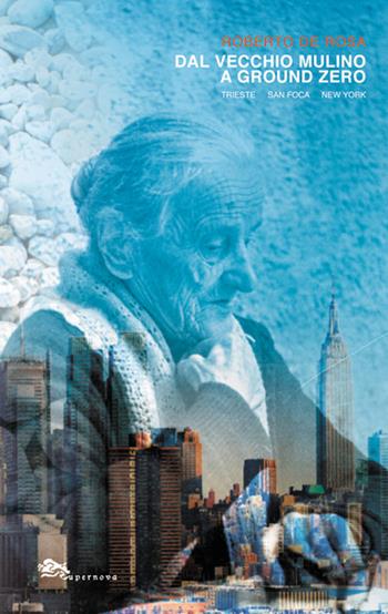 Dal Vecchio Mulino a Ground Zero. Trieste San Foca New York - Roberto De Rosa - Libro Supernova 2016, Narrativa italiana | Libraccio.it